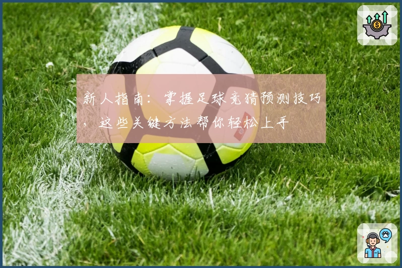 新人指南：掌握足球竞猜预测技巧，这些关键方法帮你轻松上手