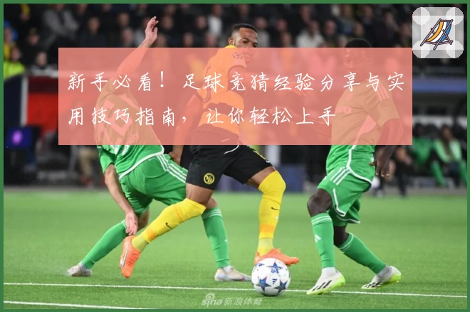 新手必看！足球竞猜经验分享与实用技巧指南，让你轻松上手