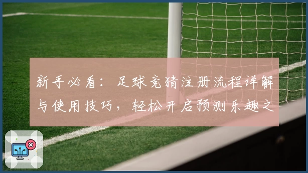 新手必看：足球竞猜注册流程详解与使用技巧，轻松开启预测乐趣之旅