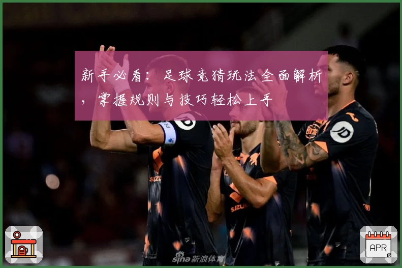 新手必看：足球竞猜玩法全面解析，掌握规则与技巧轻松上手