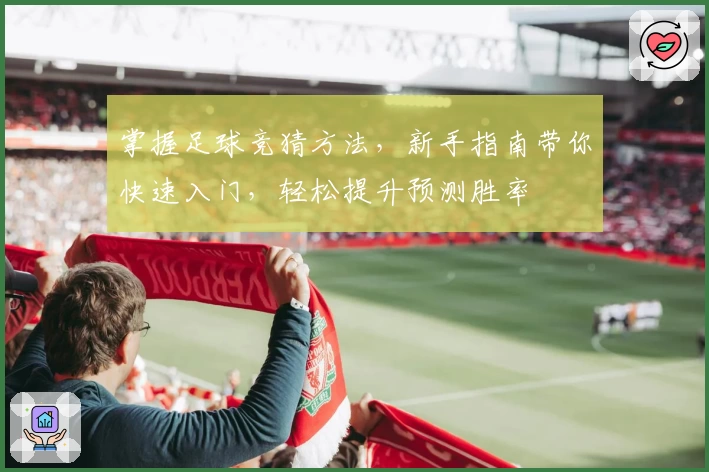 掌握足球竞猜方法,新手指南带你快速入门,轻松提升预测胜率