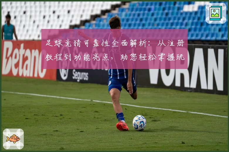 足球竞猜可靠性全面解析：从注册教程到功能亮点，助您轻松掌握玩法技巧