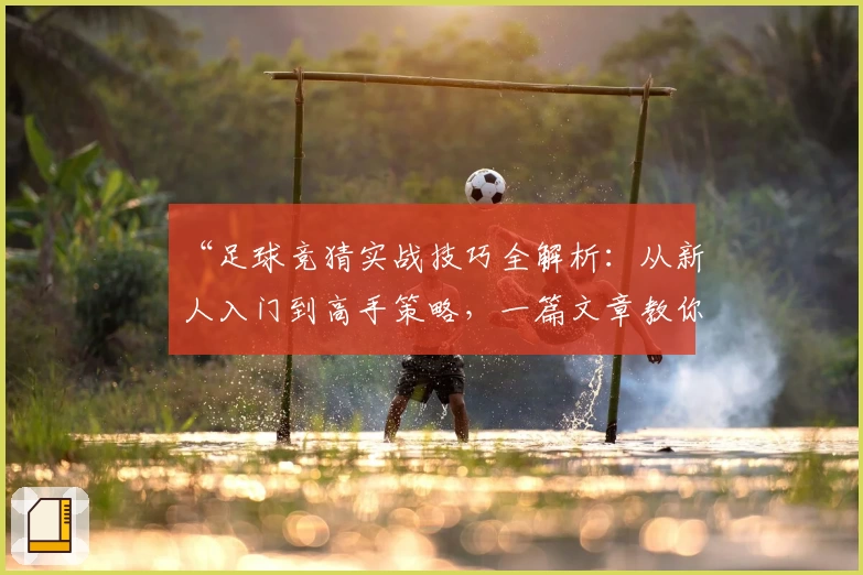 “足球竞猜实战技巧全解析：从新人入门到高手策略，一篇文章教你轻松上手”