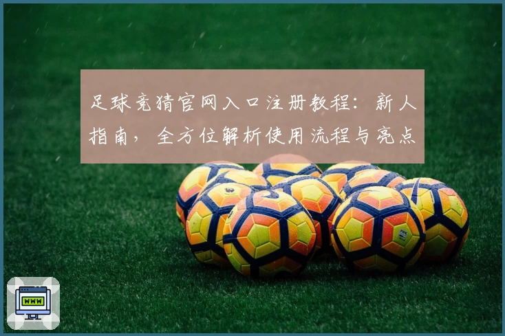 足球竞猜官网入口注册教程：新人指南，全方位解析使用流程与亮点功能