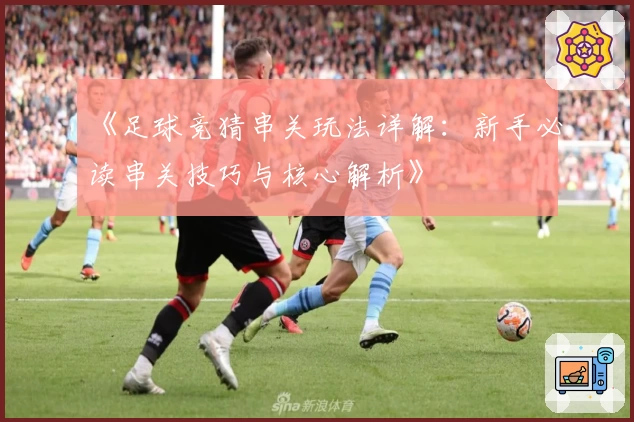 《足球竞猜串关玩法详解：新手必读串关技巧与核心解析》