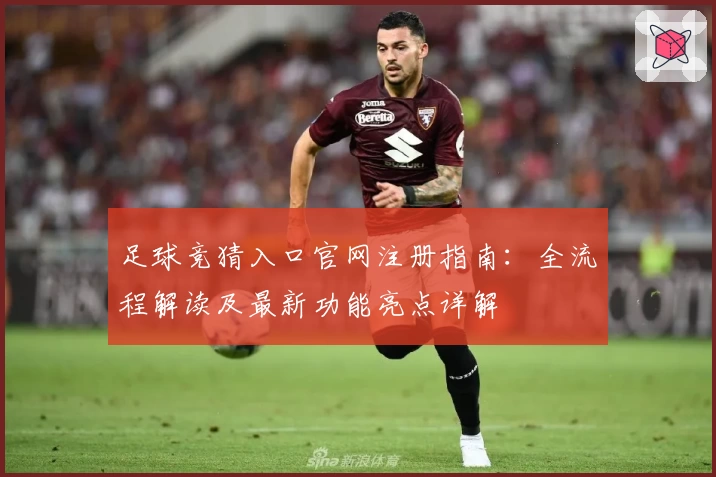 足球竞猜入口官网注册指南：全流程解读及最新功能亮点详解