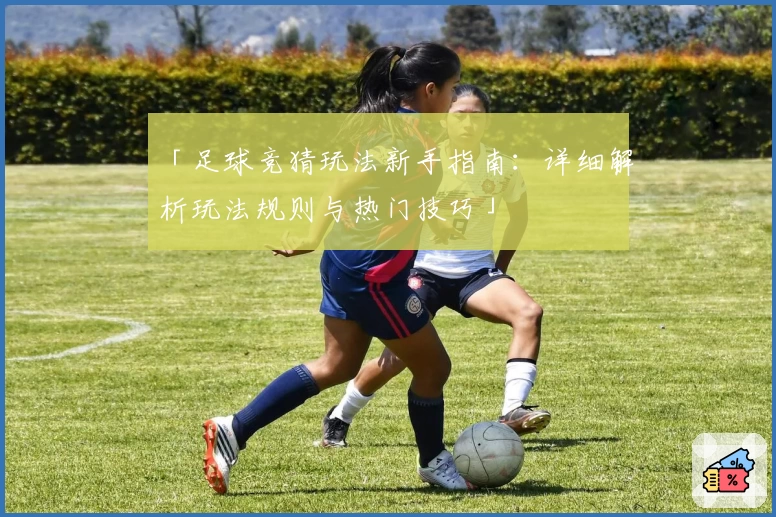 「足球竞猜玩法新手指南：详细解析玩法规则与热门技巧」