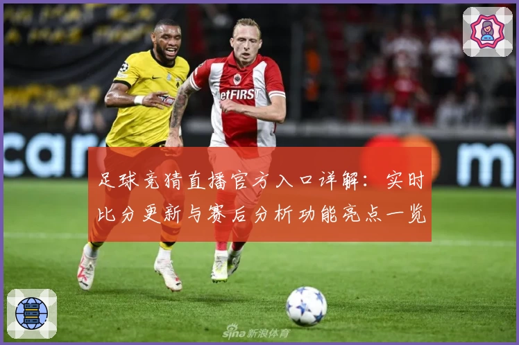 足球竞猜直播官方入口详解：实时比分更新与赛后分析功能亮点一览