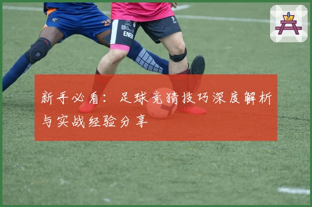 新手必看：足球竞猜技巧深度解析与实战经验分享
