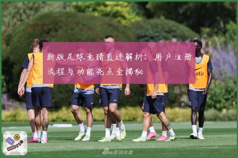 新版足球竞猜直连解析：用户注册流程与功能亮点全揭秘