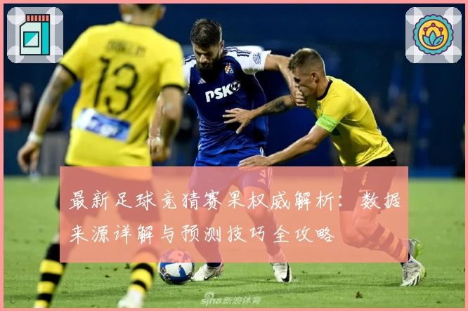 最新足球竞猜赛果权威解析：数据来源详解与预测技巧全攻略