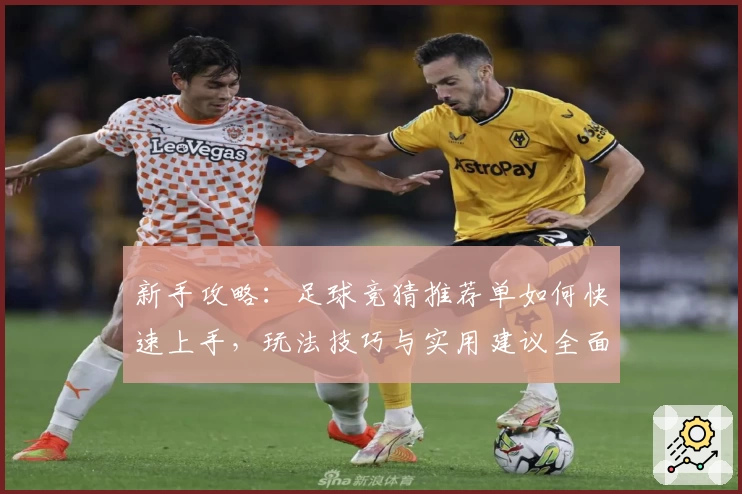 新手攻略：足球竞猜推荐单如何快速上手，玩法技巧与实用建议全面解析