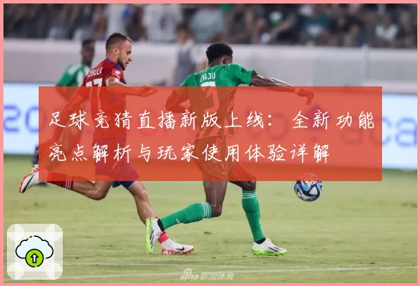 足球竞猜直播新版上线：全新功能亮点解析与玩家使用体验详解