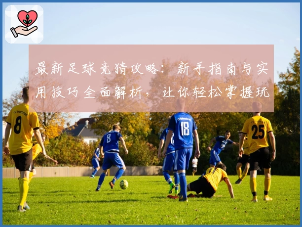 最新足球竞猜攻略：新手指南与实用技巧全面解析，让你轻松掌握玩法秘诀