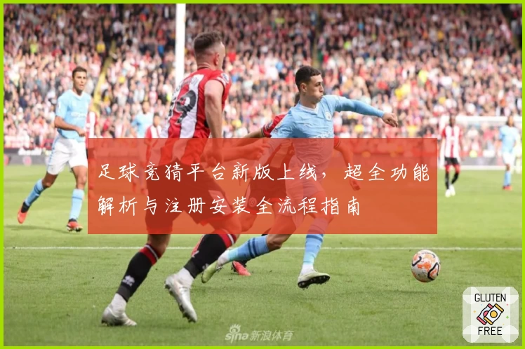 足球竞猜平台新版上线，超全功能解析与注册安装全流程指南