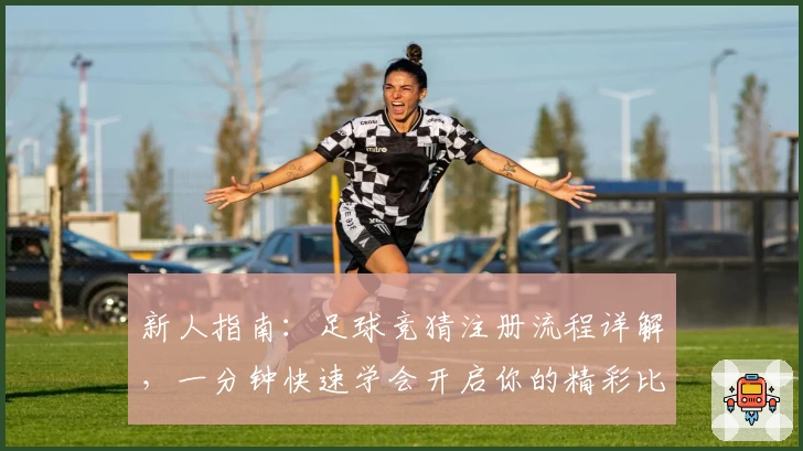 新人指南：足球竞猜注册流程详解，一分钟快速学会开启你的精彩比赛之旅
