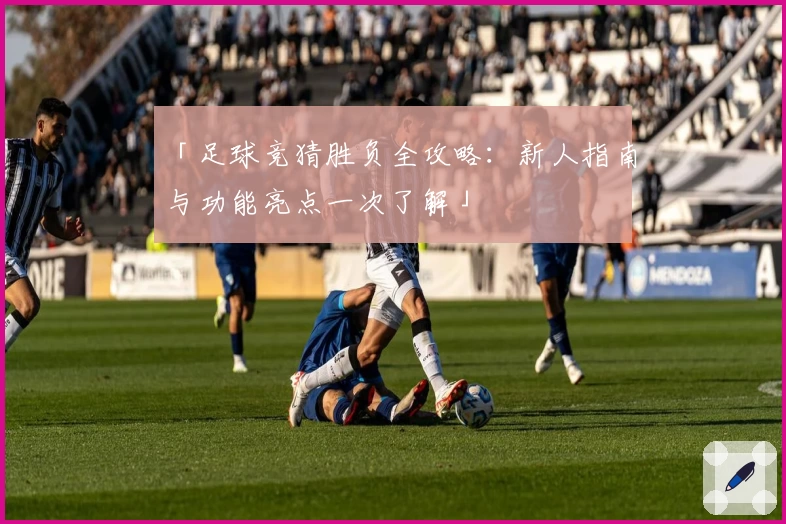 「足球竞猜胜负全攻略:新人指南与功能亮点一次了解」