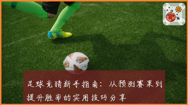 足球竞猜新手指南：从预测赛果到提升胜率的实用技巧分享