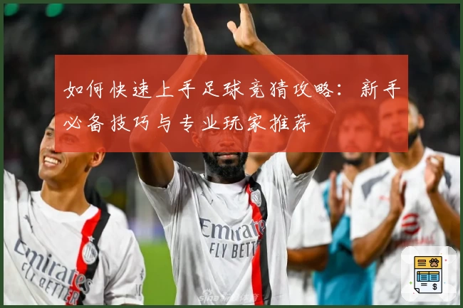 如何快速上手足球竞猜攻略：新手必备技巧与专业玩家推荐