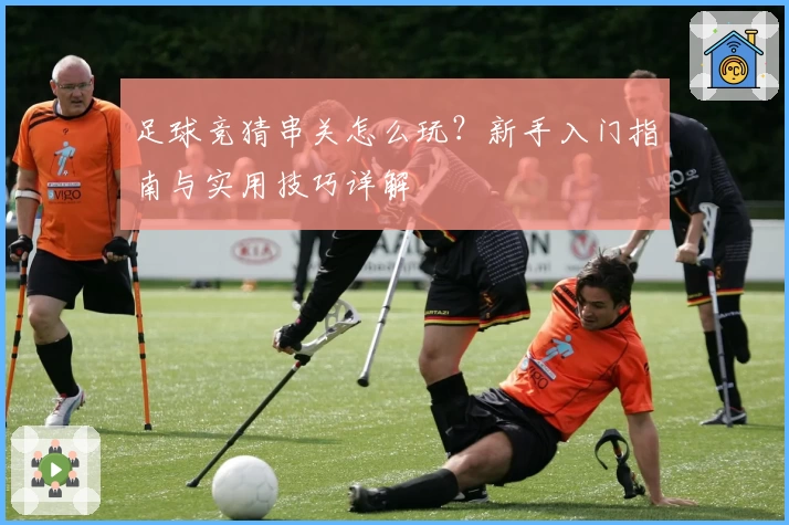 足球竞猜串关怎么玩？新手入门指南与实用技巧详解