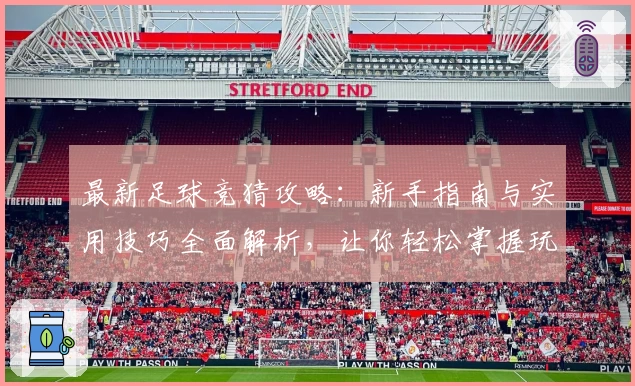最新足球竞猜攻略：新手指南与实用技巧全面解析，让你轻松掌握玩法秘诀