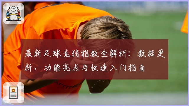 最新足球竞猜指数全解析：数据更新、功能亮点与快速入门指南