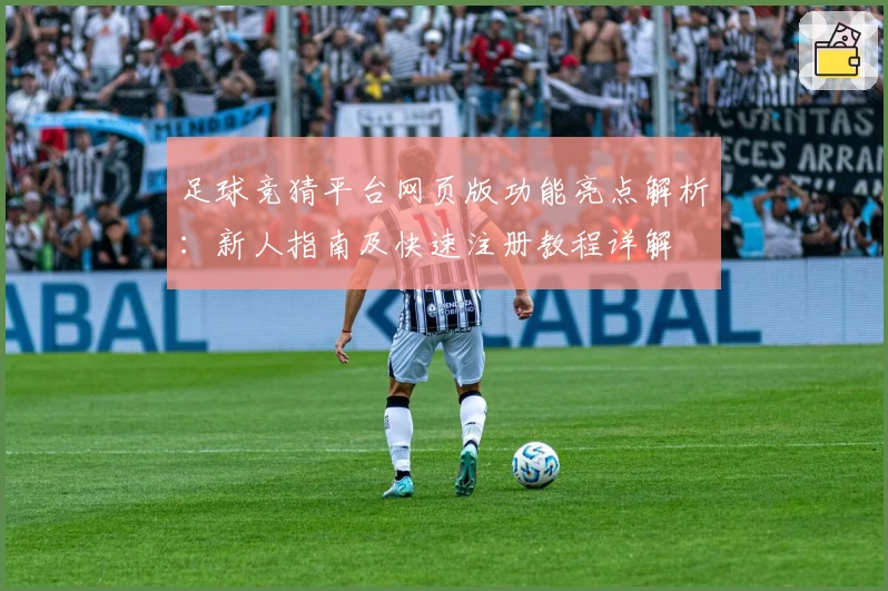 足球竞猜平台网页版功能亮点解析：新人指南及快速注册教程详解