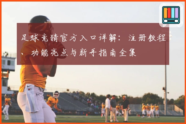 足球竞猜官方入口详解：注册教程、功能亮点与新手指南全集