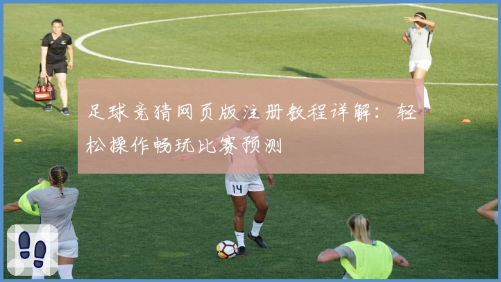 足球竞猜网页版注册教程详解：轻松操作畅玩比赛预测