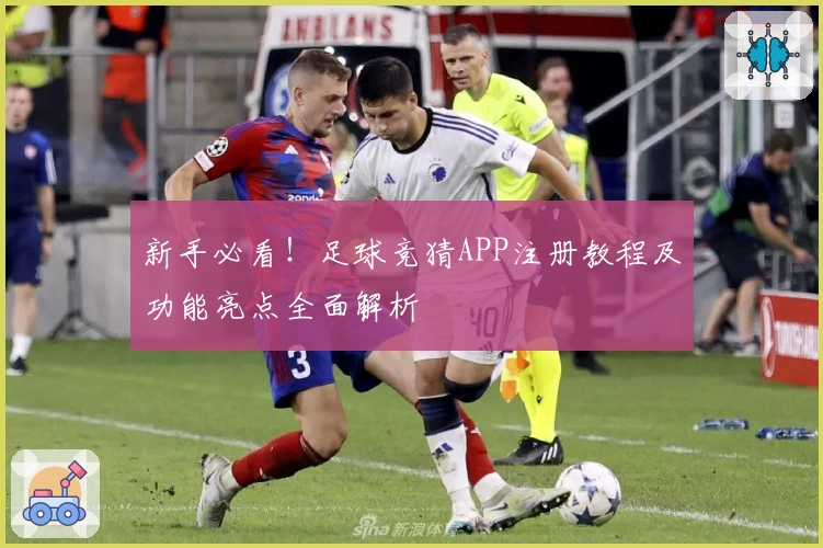 新手必看！足球竞猜APP注册教程及功能亮点全面解析