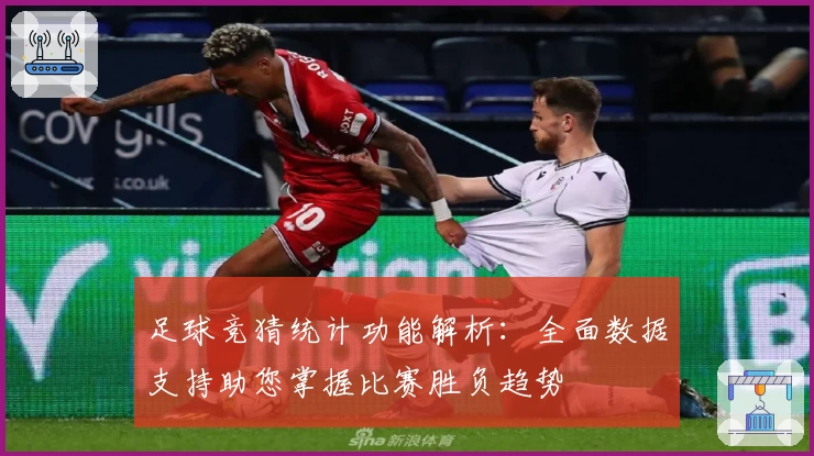 足球竞猜统计功能解析：全面数据支持助您掌握比赛胜负趋势