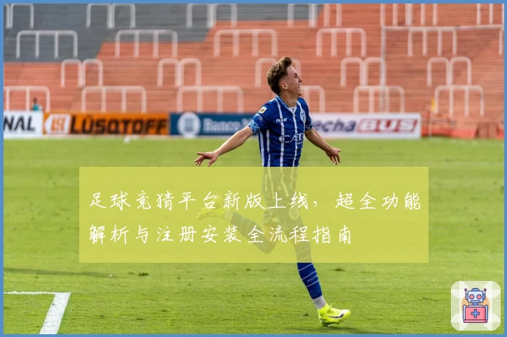 足球竞猜平台新版上线，超全功能解析与注册安装全流程指南