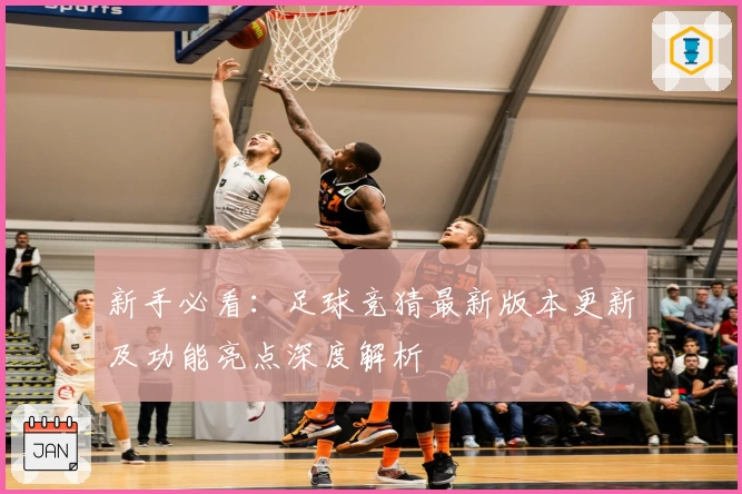新手必看：足球竞猜最新版本更新及功能亮点深度解析