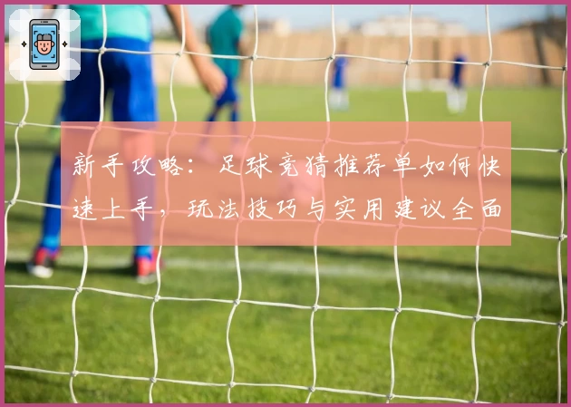 新手攻略:足球竞猜推荐单如何快速上手,玩法技巧与实用建议全面解析