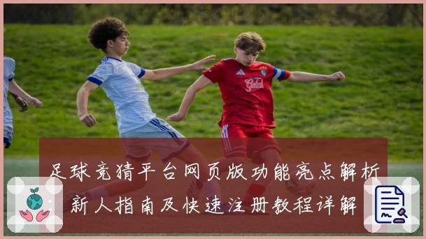 足球竞猜平台网页版功能亮点解析：新人指南及快速注册教程详解