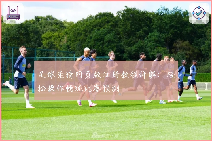 足球竞猜网页版注册教程详解：轻松操作畅玩比赛预测