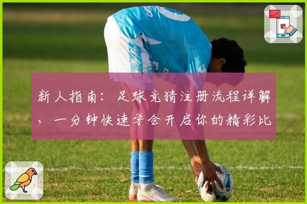 新人指南：足球竞猜注册流程详解，一分钟快速学会开启你的精彩比赛之旅