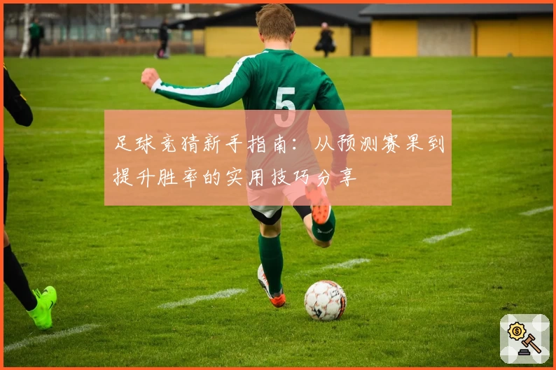 足球竞猜新手指南：从预测赛果到提升胜率的实用技巧分享