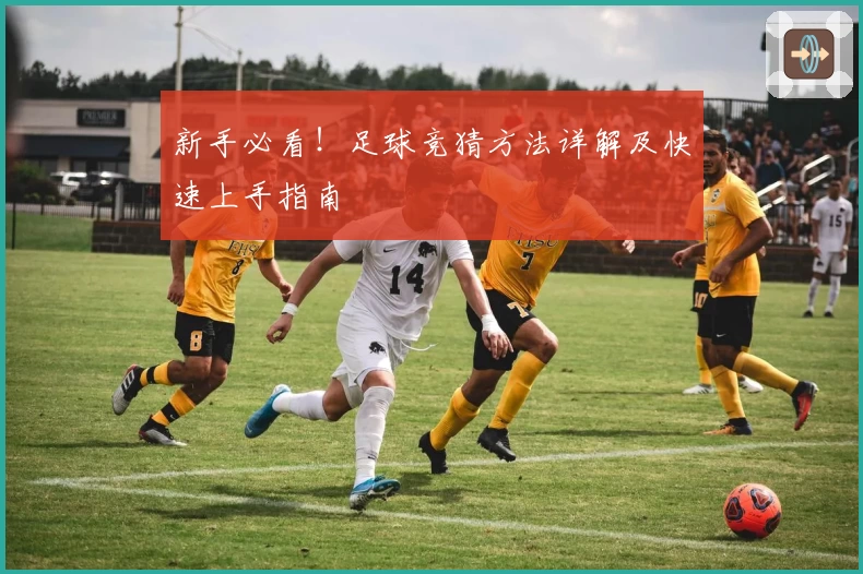 新手必看！足球竞猜方法详解及快速上手指南