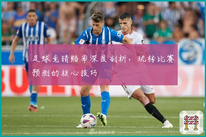 足球竞猜赔率深度剖析，玩转比赛预测的核心技巧