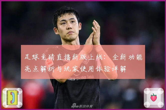 足球竞猜直播新版上线：全新功能亮点解析与玩家使用体验详解