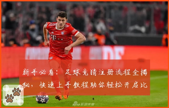 新手必看：足球竞猜注册流程全揭秘，快速上手教程助你轻松开启比赛预测体验