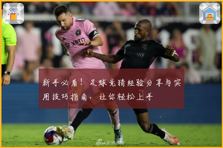 新手必看！足球竞猜经验分享与实用技巧指南，让你轻松上手