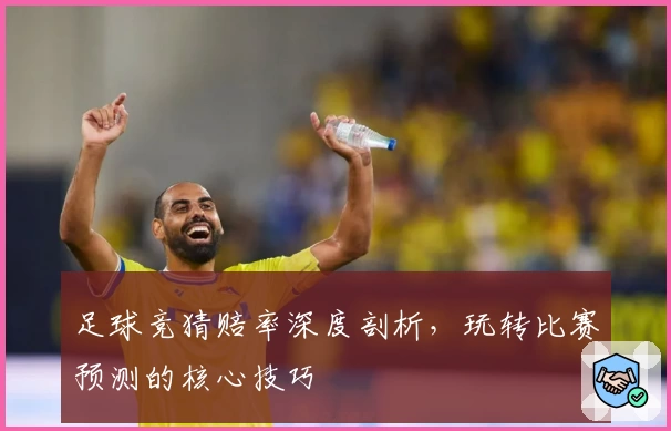 足球竞猜赔率深度剖析，玩转比赛预测的核心技巧