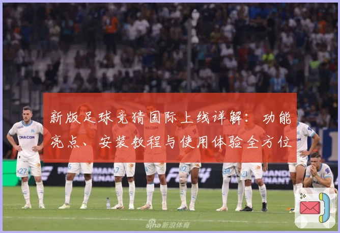 新版足球竞猜国际上线详解：功能亮点、安装教程与使用体验全方位解析