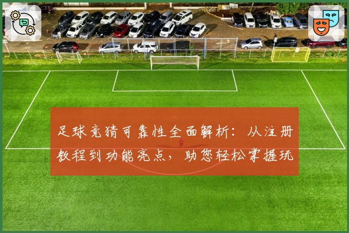 足球竞猜可靠性全面解析：从注册教程到功能亮点，助您轻松掌握玩法技巧
