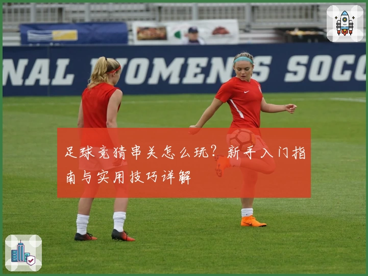 足球竞猜串关怎么玩？新手入门指南与实用技巧详解